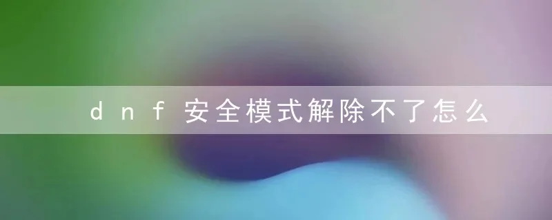 DNF安全模式转换与问题解决攻略