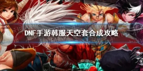 dnf手游韩服领天空-韩服DNF天空装备获取攻略
