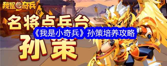 《我是小奇兵》孙策培养全攻略：从角色介绍到阵容搭配，助你成为战场猛将