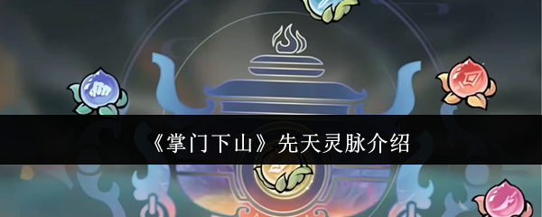 《掌门下山》先天灵脉到底值不值得选：全面解析与天赋对比