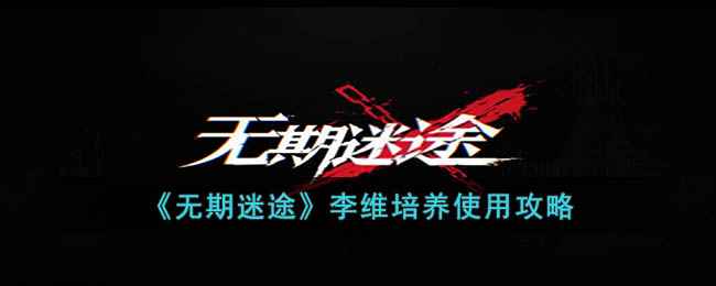 《无期迷途》李维培养全攻略