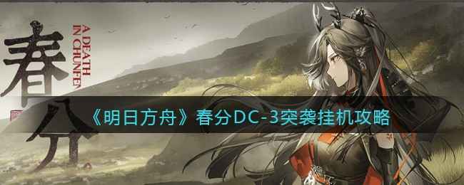 《明日方舟》春分DC-3突袭通关全攻略