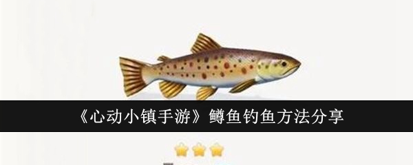 《心动小镇手游》鳟鱼钓鱼攻略：最佳时间、地点及技巧全解析