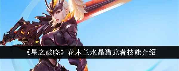 《星之破晓》花木兰水晶猎龙者技能详解：连招与爆发技巧全解析