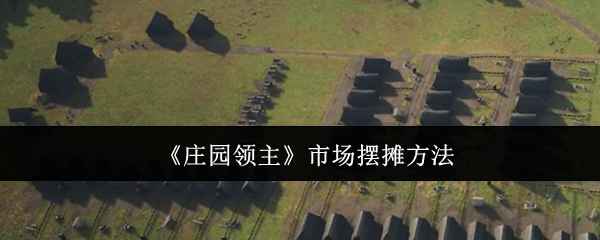 《庄园领主》市场摆摊全攻略