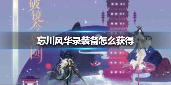 《忘川风华录》装备获取全攻略：副本、商店及套装选择指南