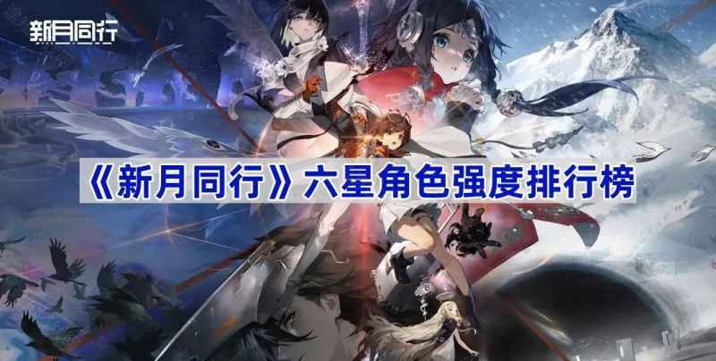 《新月同行》六星角色强度排行：到底哪个最值得建？
