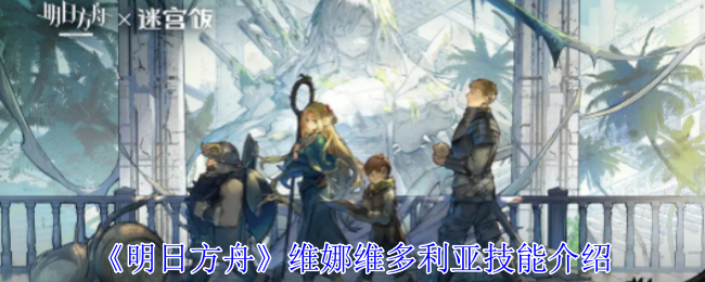 《明日方舟》维娜维多利亚技能全解析