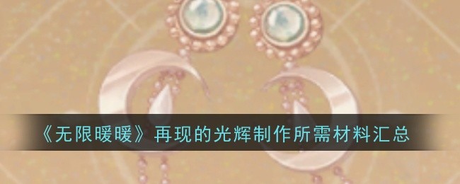 《无限暖暖》再现光辉制作攻略：材料汇总与属性详解