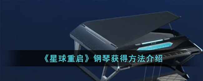 《星球重启》钢琴获取方法详解：抽图纸与工会拿，哪种更适合你？