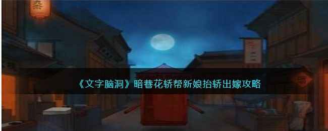 《文字脑洞》暗巷花轿出嫁奇遇记：解谜攻略与游戏体验分享