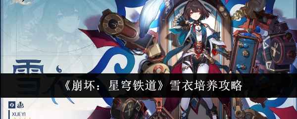 《崩坏：星穹铁道》雪衣培养全攻略：从角色机制到遗器光锥的详细解析