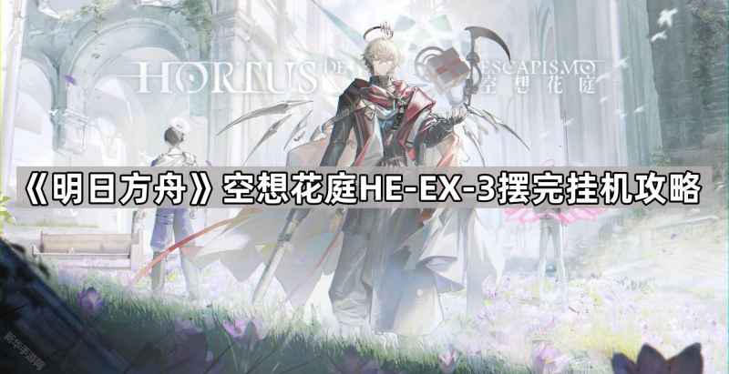 《明日方舟》空想花庭HE-EX-3通关详解：无部署位防落石的阵容与挂机攻略