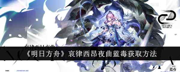 《明日方舟》哀律西昂夜曲蓝毒怎么搞到手