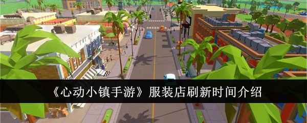 《心动小镇手游》服装店刷新时间全解析