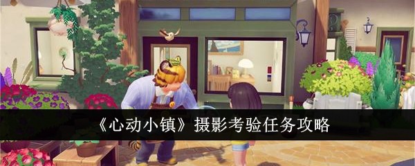 《心动小镇》摄影考验任务攻略：掌握角度与时机，轻松通关