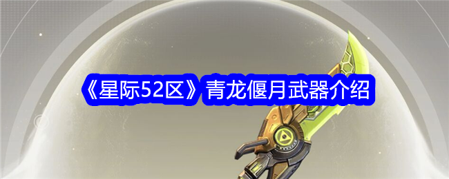 《星际52区》青龙偃月武器深度解析