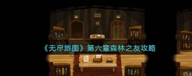 《无尽旅图》第六章森林之友通关指南：跟随卡朵探索奇耳布的踪迹