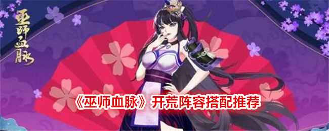 《巫师血脉》开荒阵容怎么搭才靠谱