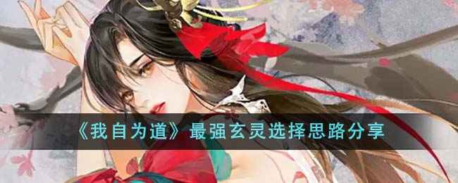 《我自为道》最强玄灵怎么选？南洛烟或真易凌峰？深度解析助你打造顶级队伍