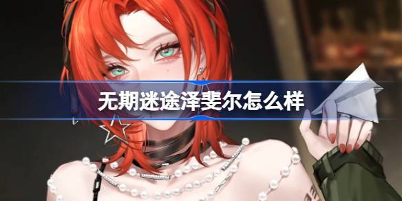 无期迷途新角色泽斐尔深度解析：背景故事与技能特点全解析