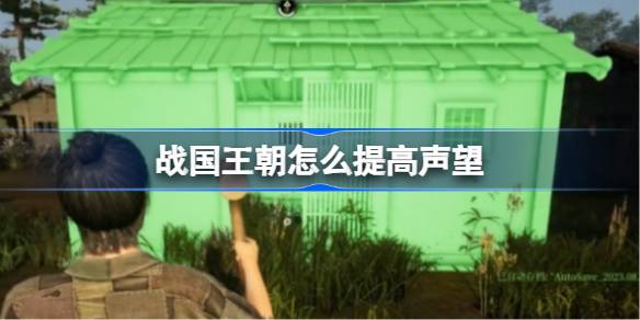战国王朝声望提升攻略：轻松刷声望，解锁游戏乐趣