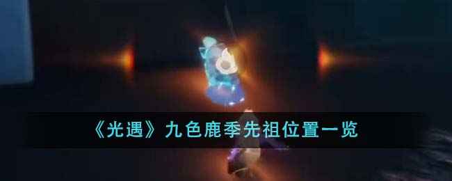光遇九色鹿季先祖位置全攻略：新地图先祖位置一览与探索指南
