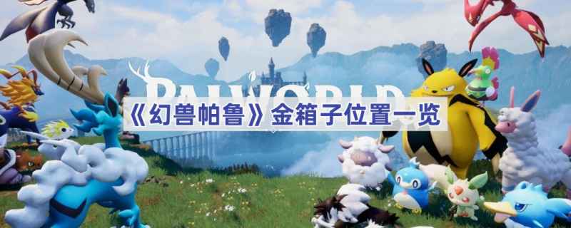 幻兽帕鲁金箱子位置全攻略：等级、钥匙与探索技巧