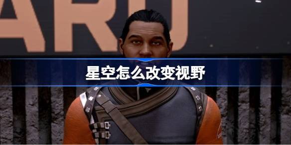 星空视野怎么调 攻略分享