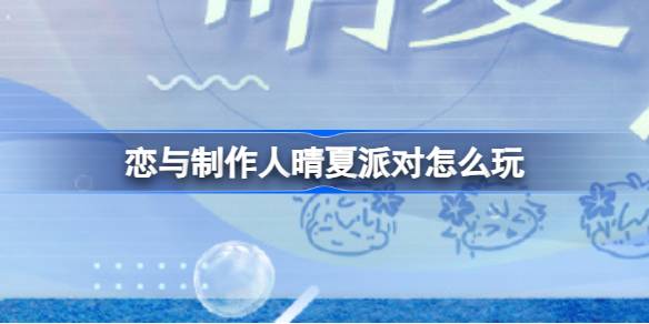 恋与制作人晴夏派对活动全攻略：DIY快乐水，赢取丰厚奖励