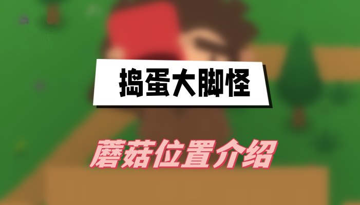 捣蛋大脚怪蘑菇的藏宝图：游戏彩蛋分布全攻略