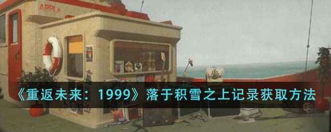 《重返未来1999》落于积雪之上记录获取全攻略：如何搞到手？