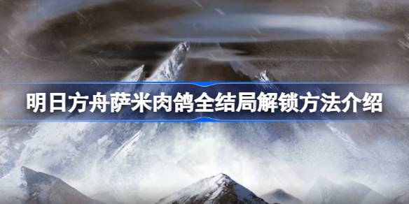明日方舟萨米肉鸽全结局解锁攻略：按部就班解锁标准、第二、第三结局