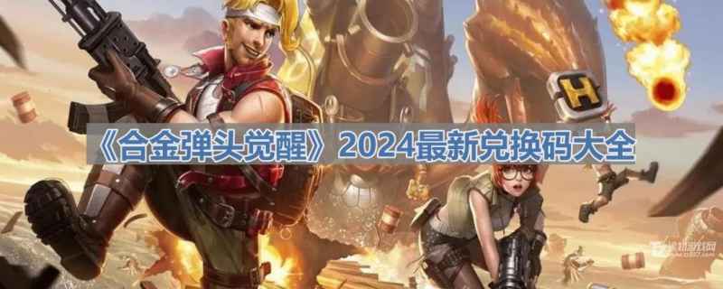 合金弹头觉醒2024最新兑换码全攻略：领取福利，快速提升实力