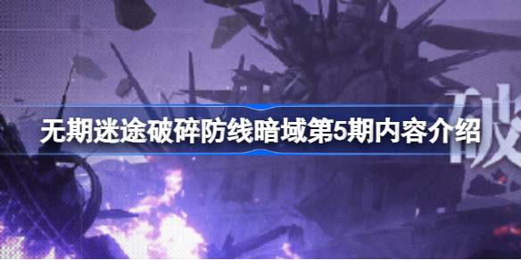 无期迷途破碎防线暗域第5期正式开启指南：时间、条件、特征及玩法全解析