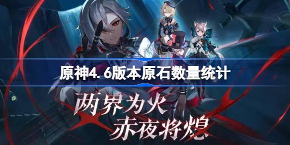 原神4.6版本抽卡数量大揭秘：不同玩家可获原石数量统计与抽卡策略