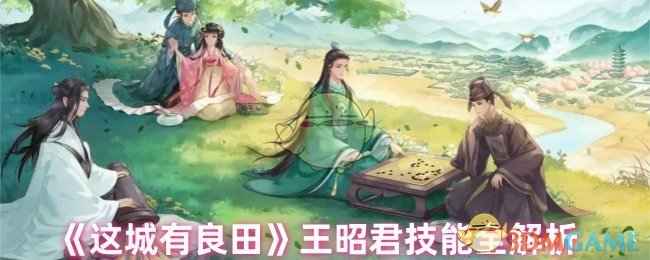 《这城有良田》王昭君技能全解析：详解技能机制与搭配