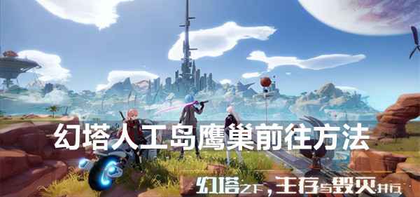 幻塔人工岛鹰巢如何登顶：详细攻略