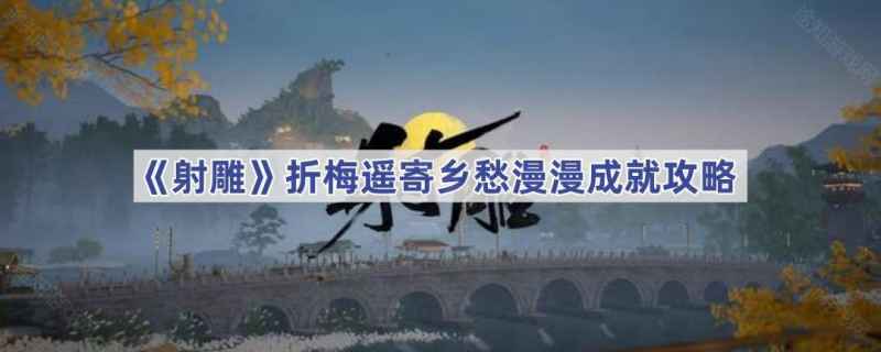 射雕手游攻略：折梅遥寄乡愁漫漫成就达成全解析