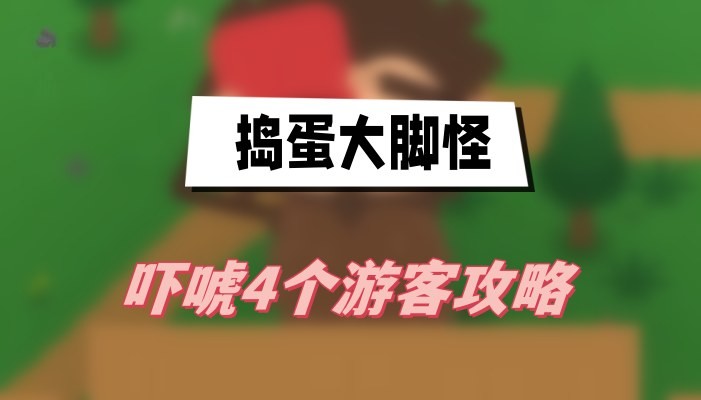 捣蛋大脚怪吓唬4个游客的详细攻略：如何巧妙躲藏并成功吓唬