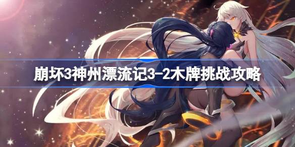 崩坏3神州漂流记3-2木牌挑战全解析：通关攻略与技巧