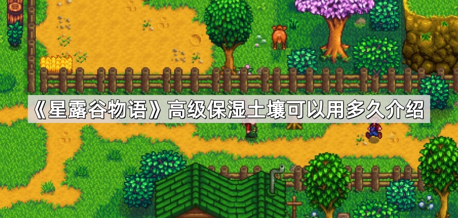 星露谷物语高级保湿土壤保湿时长及使用全解析
