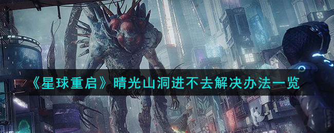 星球重启晴光山洞进不去？教你如何顺利进入！