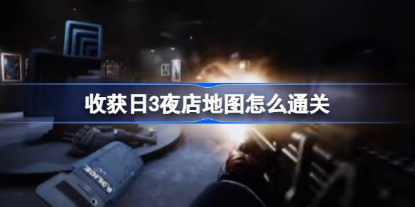 收获日3夜店地图通关秘籍：快速通关技巧与攻略