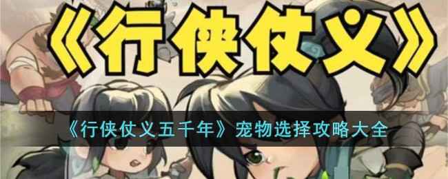 《行侠仗义五千年》宠物选择攻略：如何根据你的游戏风格挑选最合适的宠物？