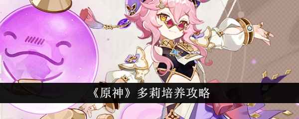 原神多莉培养全攻略：从新手到熟练玩家