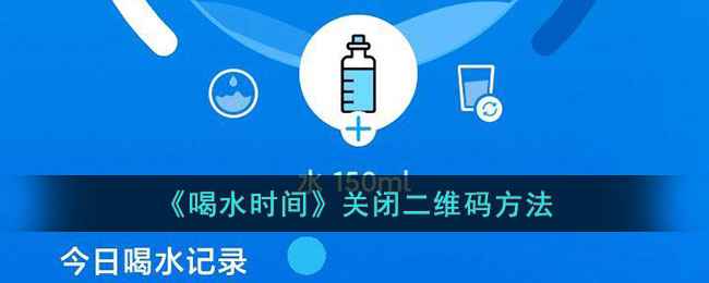 喝水的那些事儿：怎么关掉喝水时间app里的二维码