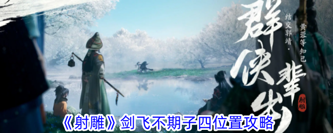 射雕剑飞不期子四位置攻略：灵水院下方圆形石标记处触发