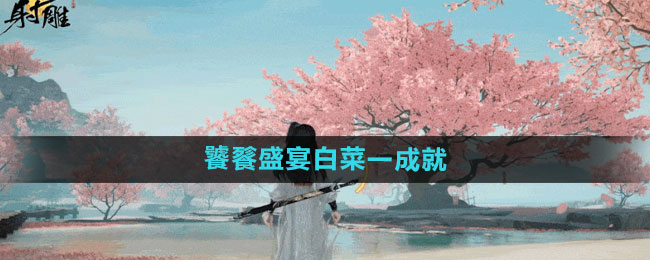 射雕手游饕餮盛宴白菜一成就攻略：简单步骤助你轻松达成