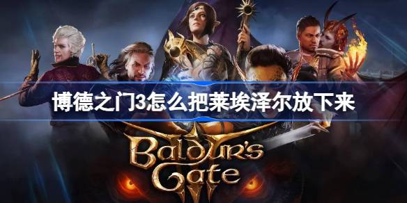 博德之门3莱埃泽尔放下来攻略：说服或武力两种方法详解